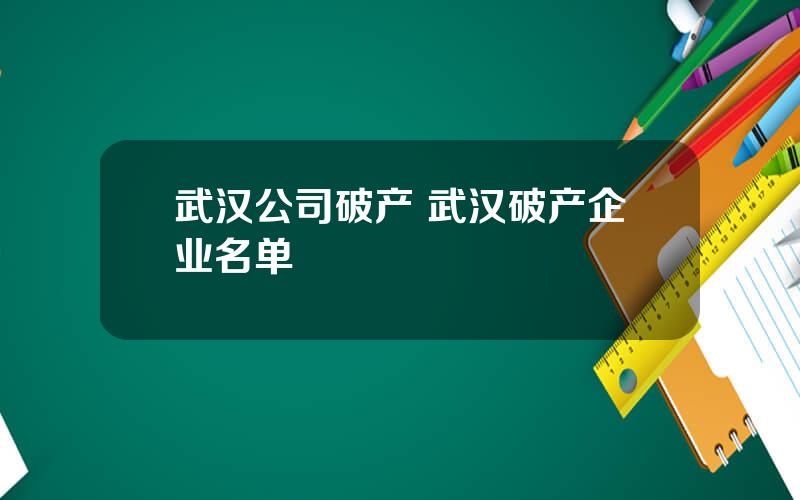 武汉公司破产 武汉破产企业名单